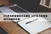 8个月大的宝宝吃什么辅食（8个月大的宝宝吃什么辅食食谱）