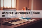 端午节祝福语（端午节祝福语简短八个字对长辈）